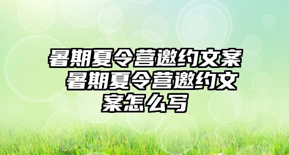 暑期夏令营邀约文案 暑期夏令营邀约文案怎么写