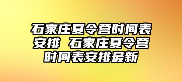 石家庄夏令营时间表安排 石家庄夏令营时间表安排最新