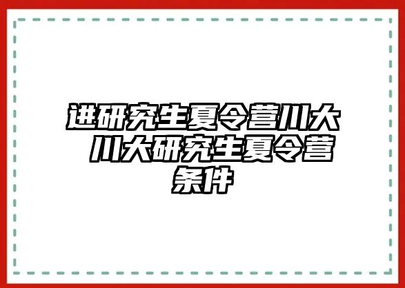 进研究生夏令营川大 川大研究生夏令营条件