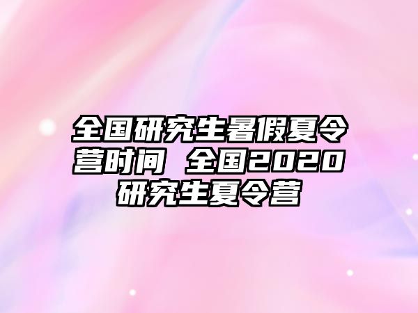 全国研究生暑假夏令营时间 全国2020研究生夏令营