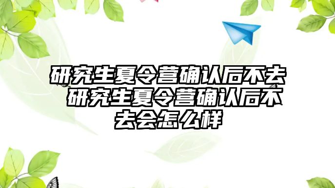 研究生夏令营确认后不去 研究生夏令营确认后不去会怎么样