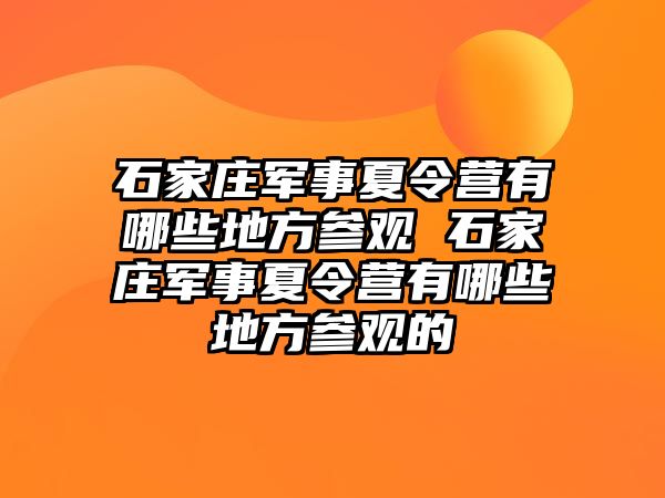 石家庄军事夏令营有哪些地方参观 石家庄军事夏令营有哪些地方参观的