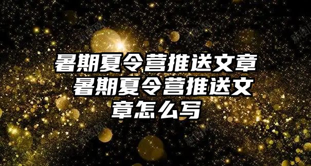 暑期夏令营推送文章 暑期夏令营推送文章怎么写