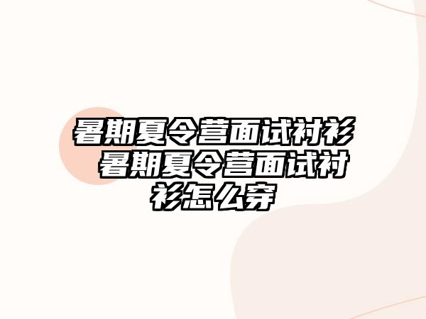 暑期夏令营面试衬衫 暑期夏令营面试衬衫怎么穿