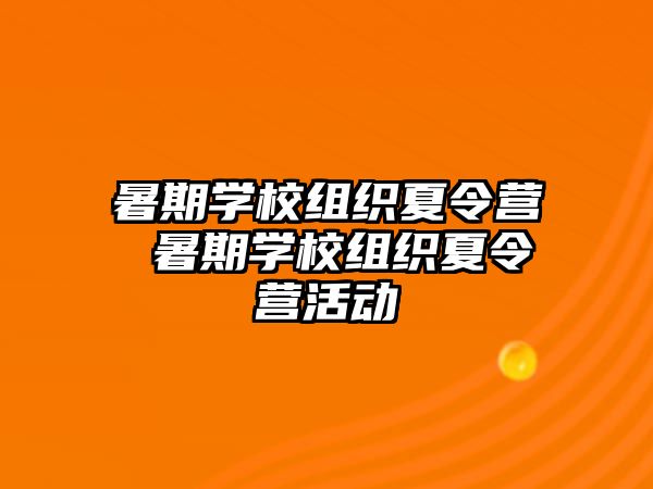 暑期学校组织夏令营 暑期学校组织夏令营活动