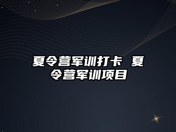 夏令营军训打卡 夏令营军训项目