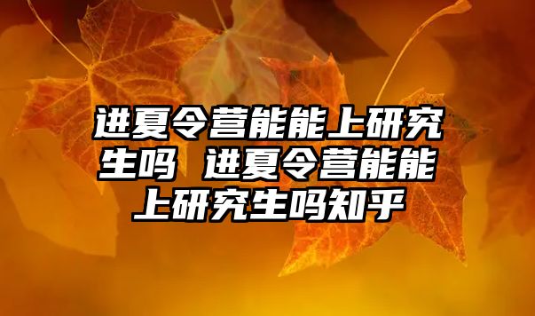 进夏令营能能上研究生吗 进夏令营能能上研究生吗知乎