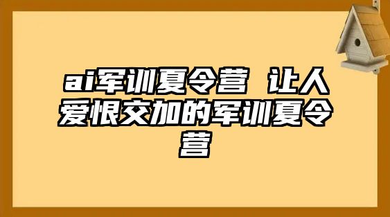 ai军训夏令营 让人爱恨交加的军训夏令营