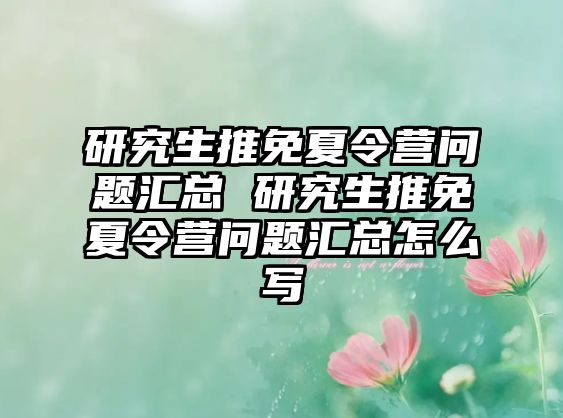 研究生推免夏令营问题汇总 研究生推免夏令营问题汇总怎么写