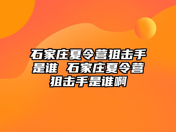 石家庄夏令营狙击手是谁 石家庄夏令营狙击手是谁啊