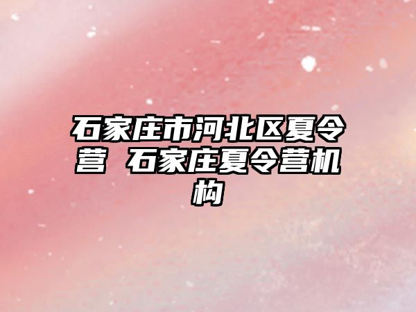 石家庄市河北区夏令营 石家庄夏令营机构