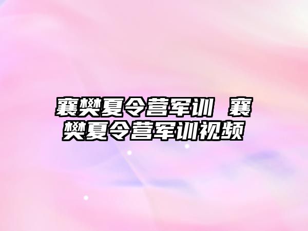 襄樊夏令营军训 襄樊夏令营军训视频