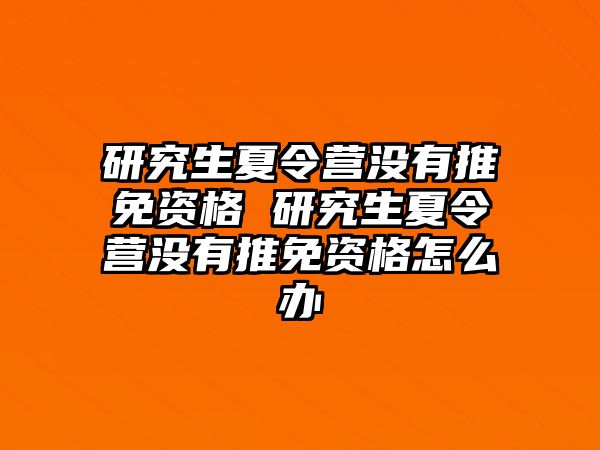 研究生夏令营没有推免资格 研究生夏令营没有推免资格怎么办