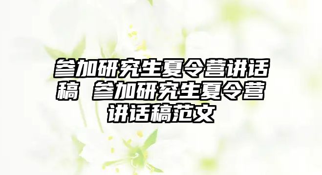 参加研究生夏令营讲话稿 参加研究生夏令营讲话稿范文