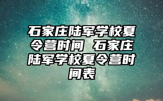 石家庄陆军学校夏令营时间 石家庄陆军学校夏令营时间表