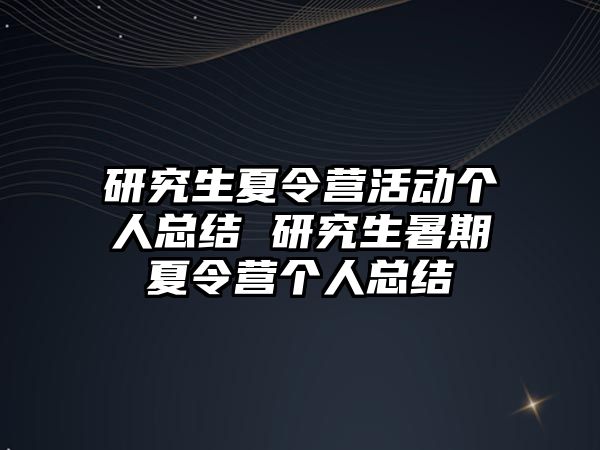 研究生夏令营活动个人总结 研究生暑期夏令营个人总结