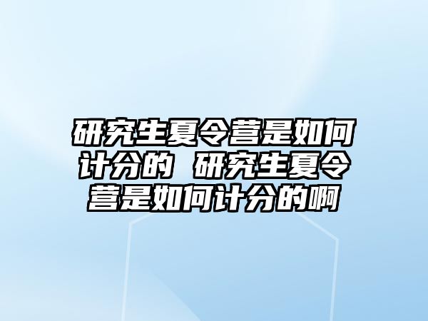 研究生夏令营是如何计分的 研究生夏令营是如何计分的啊