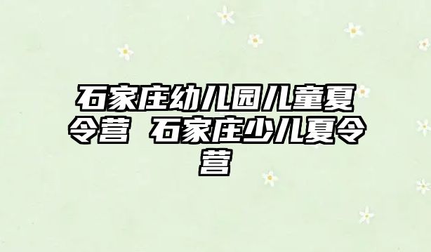 石家庄幼儿园儿童夏令营 石家庄少儿夏令营