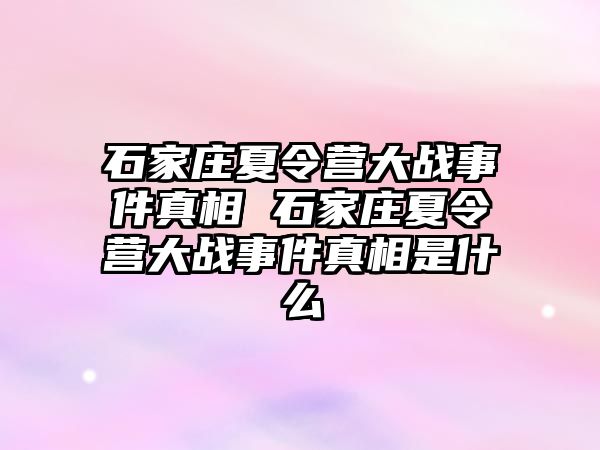 石家庄夏令营大战事件真相 石家庄夏令营大战事件真相是什么