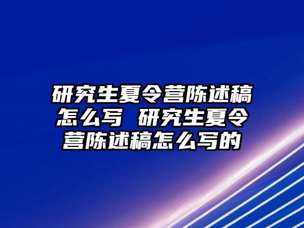 研究生夏令营陈述稿怎么写 研究生夏令营陈述稿怎么写的