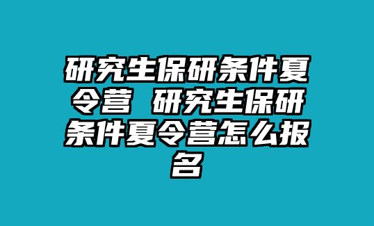 研究生保研条件夏令营 研究生保研条件夏令营怎么报名