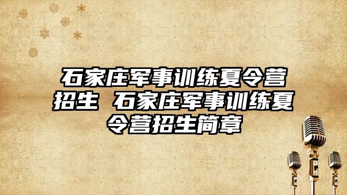 石家庄军事训练夏令营招生 石家庄军事训练夏令营招生简章