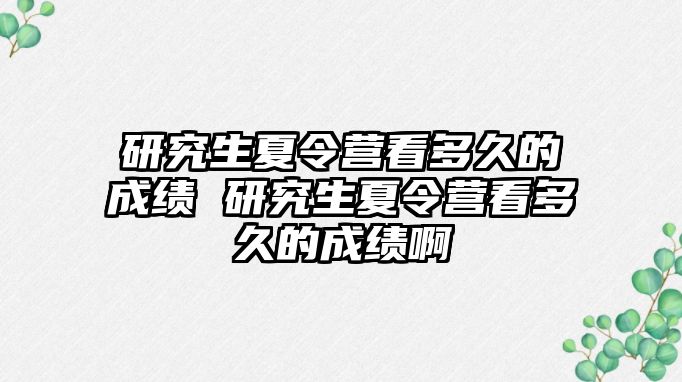 研究生夏令营看多久的成绩 研究生夏令营看多久的成绩啊