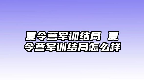 夏令营军训结局 夏令营军训结局怎么样