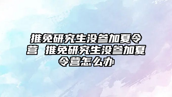 推免研究生没参加夏令营 推免研究生没参加夏令营怎么办