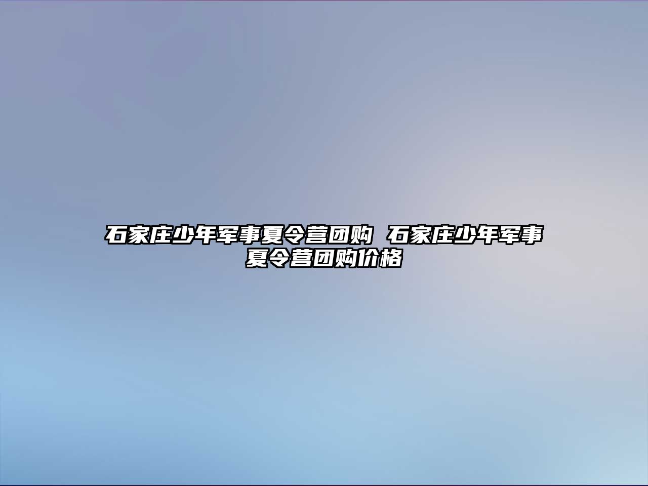 石家庄少年军事夏令营团购 石家庄少年军事夏令营团购价格