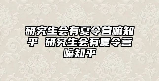 研究生会有夏令营嘛知乎 研究生会有夏令营嘛知乎