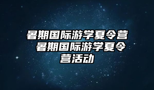 暑期国际游学夏令营 暑期国际游学夏令营活动