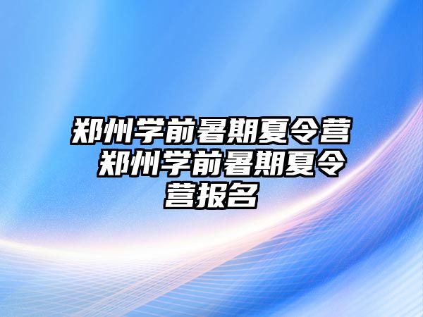 郑州学前暑期夏令营 郑州学前暑期夏令营报名