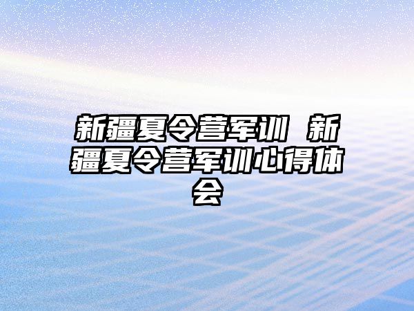 新疆夏令营军训 新疆夏令营军训心得体会