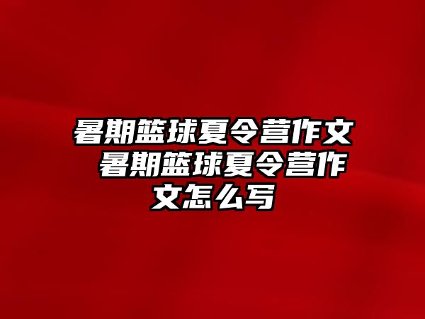 暑期篮球夏令营作文 暑期篮球夏令营作文怎么写