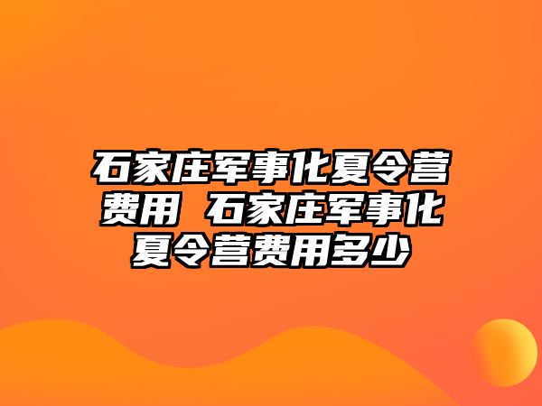 石家庄军事化夏令营费用 石家庄军事化夏令营费用多少