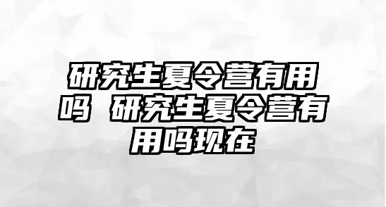 研究生夏令营有用吗 研究生夏令营有用吗现在