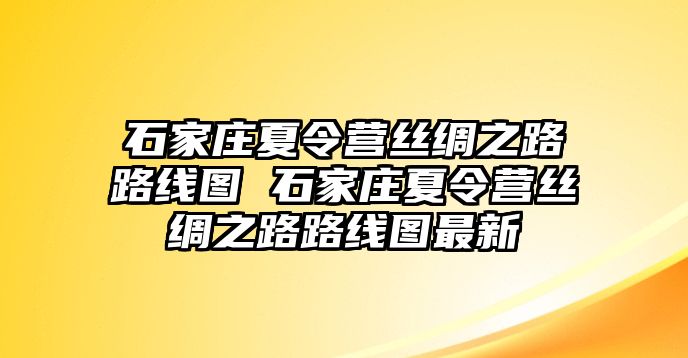 石家庄夏令营丝绸之路路线图 石家庄夏令营丝绸之路路线图最新