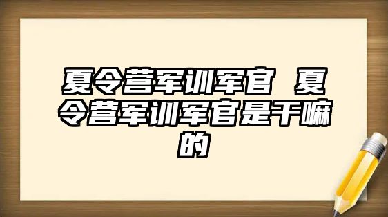 夏令营军训军官 夏令营军训军官是干嘛的