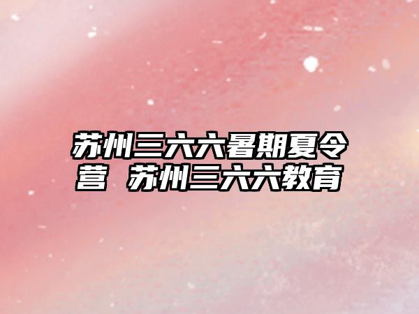 苏州三六六暑期夏令营 苏州三六六教育