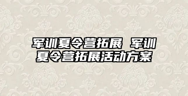 军训夏令营拓展 军训夏令营拓展活动方案