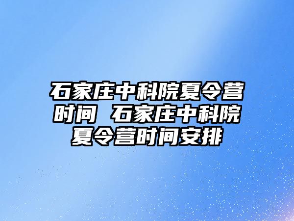 石家庄中科院夏令营时间 石家庄中科院夏令营时间安排