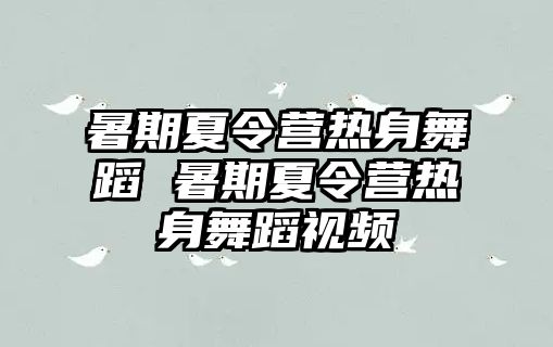 暑期夏令营热身舞蹈 暑期夏令营热身舞蹈视频