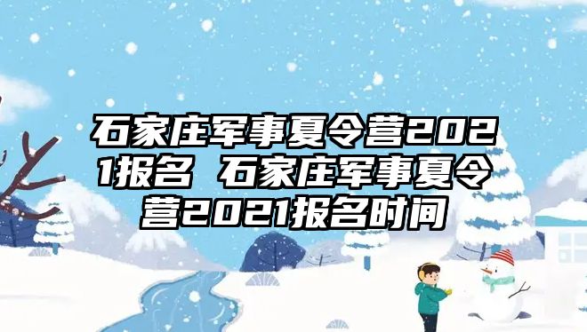 石家庄军事夏令营2021报名 石家庄军事夏令营2021报名时间