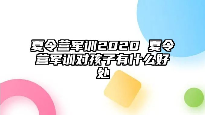 夏令营军训2020 夏令营军训对孩子有什么好处