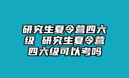 研究生夏令营四六级 研究生夏令营四六级可以考吗