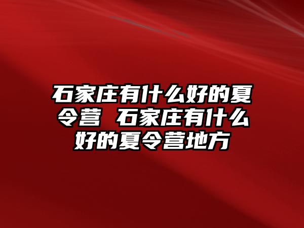 石家庄有什么好的夏令营 石家庄有什么好的夏令营地方