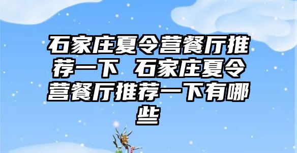 石家庄夏令营餐厅推荐一下 石家庄夏令营餐厅推荐一下有哪些