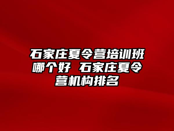 石家庄夏令营培训班哪个好 石家庄夏令营机构排名