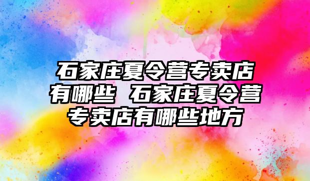 石家庄夏令营专卖店有哪些 石家庄夏令营专卖店有哪些地方